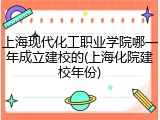 上海现代化工职业学院哪一年成立建校的(上海化院建校年份)