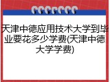 天津中德应用技术大学到毕业要花多少学费(天津中德大学学费)