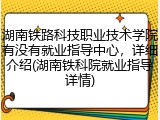 湖南铁路科技职业技术学院有没有就业指导中心，详细介绍(湖南铁科院就业指导详情)