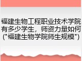 福建生物工程职业技术学院有多少学生，师资力量如何("福建生物学院师生规模")