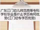 广东江门幼儿师范高等专科学校毕业是什么学历有何优势(江门幼专学历优势)