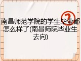 南昌师范学院的学生毕业都怎么样了(南昌师院毕业生去向)