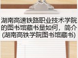 湖南高速铁路职业技术学院的图书馆藏书量如何，简介(湖南高铁学院图书馆藏书)