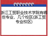 浙江工贸职业技术学院有哪些专业，几个校区(浙工贸专业校区)