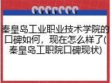 秦皇岛工业职业技术学院的口碑如何，现在怎么样了(秦皇岛工职院口碑现状)