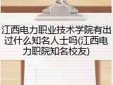 江西电力职业技术学院有出过什么知名人士吗(江西电力职院知名校友)