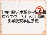 上海电影艺术职业学院是否有双学位，为什么(上海电影学院双学位原因)