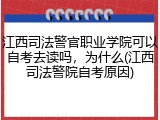 江西司法警官职业学院可以自考去读吗，为什么(江西司法警院自考原因)