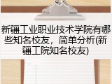 新疆工业职业技术学院有哪些知名校友，简单分析(新疆工院知名校友)