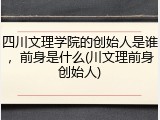 四川文理学院的创始人是谁，前身是什么(川文理前身创始人)