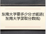 东南大学要多少分才能进(东南大学录取分数线)