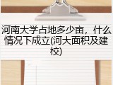 河南大学占地多少亩，什么情况下成立(河大面积及建校)