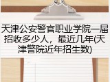 天津公安警官职业学院一届招收多少人，最近几年(天津警院近年招生数)