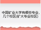 中国矿业大学有哪些专业，几个校区(矿大专业校区)