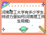河南理工大学有多少学生，师资力量如何(河南理工师生规模)