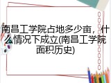 南昌工学院占地多少亩，什么情况下成立(南昌工学院面积历史)