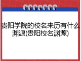 贵阳学院的校名来历有什么渊源(贵阳校名渊源)