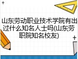 山东劳动职业技术学院有出过什么知名人士吗(山东劳职院知名校友)