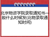 北京物资学院录取通知书一般什么时候发(北物录取通知时间)