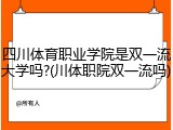 四川体育职业学院是双一流大学吗?(川体职院双一流吗)