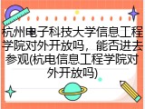 杭州电子科技大学信息工程学院对外开放吗，能否进去参观(杭电信息工程学院对外开放吗)