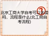 北京工商大学自考可以去读吗，流程是什么(北工商自考流程)