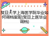 复旦大学上海医学院毕业如何调档案呢(复旦上医毕业调档)