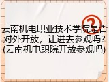 云南机电职业技术学院是否对外开放，让进去参观吗？(云南机电职院开放参观吗)