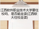 江西软件职业技术大学要住校吗，是否能走读(江西软大住校走读)