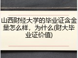 山西财经大学的毕业证含金量怎么样，为什么(财大毕业证价值)