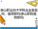 泰山职业技术学院含金量量吗，值得报吗(泰山职院值得报吗)