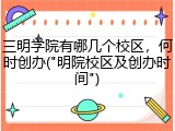 三明学院有哪几个校区，何时创办("明院校区及创办时间")