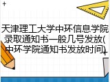 天津理工大学中环信息学院录取通知书一般几号发放(中环学院通知书发放时间)