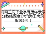 海南工商职业学院历年录取分数线深度分析(海工商录取线分析)