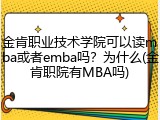 金肯职业技术学院可以读mba或者emba吗？为什么(金肯职院有MBA吗)