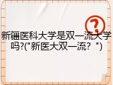 新疆医科大学是双一流大学吗?("新医大双一流？")