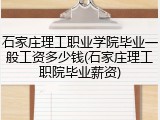 石家庄理工职业学院毕业一般工资多少钱(石家庄理工职院毕业薪资)