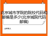 北京城市学院的院校代码和邮编是多少(北京城院代码邮编)