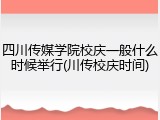 四川传媒学院校庆一般什么时候举行(川传校庆时间)