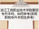 浙江工商职业技术学院要招专升本吗，如何参考(浙商职院专升本招生参考)