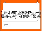 兰州外语职业学院招生计划详细分析(兰外院招生解析)