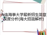 大连海事大学最新招生简章深度分析(海大招简解析)