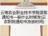 云南农业职业技术学院录取通知书一般什么时候发(云农职院通知书发放时间)