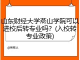 山东财经大学燕山学院可以进校后转专业吗？(入校转专业政策)