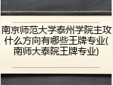 南京师范大学泰州学院主攻什么方向有哪些王牌专业(南师大泰院王牌专业)