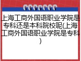 上海工商外国语职业学院是专科还是本科院校呢(上海工商外国语职业学院是专科)
