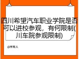 四川希望汽车职业学院是否可以进校参观，有何限制(川车院参观限制)
