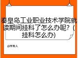秦皇岛工业职业技术学院就读期间挂科了怎么办呢？(挂科怎么办)