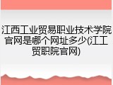 江西工业贸易职业技术学院官网是哪个网址多少(江工贸职院官网)