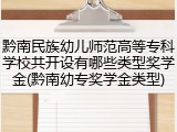 黔南民族幼儿师范高等专科学校共开设有哪些类型奖学金(黔南幼专奖学金类型)